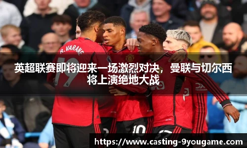 英超联赛即将迎来一场激烈对决,曼联与切尔西将上演绝地大战