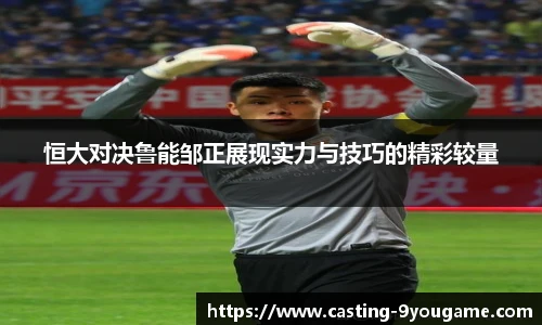 恒大对决鲁能邹正展现实力与技巧的精彩较量